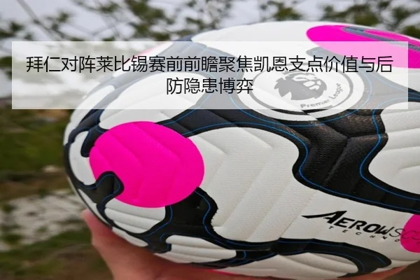 拜仁对阵莱比锡赛前前瞻聚焦凯恩支点价值与后防隐患博弈