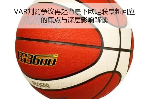 VAR判罚争议再起背景下欧足联最新回应的焦点与深层影响解读