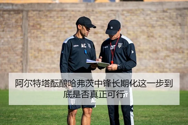 阿尔特塔酝酿哈弗茨中锋长期化这一步到底是否真正可行