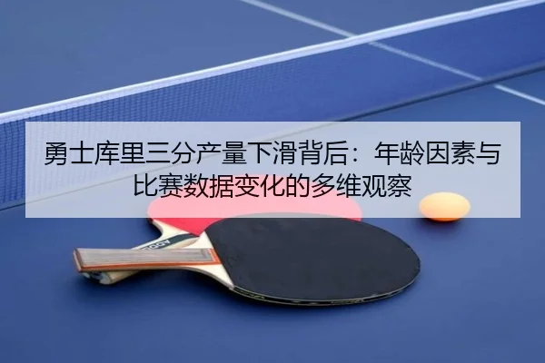 勇士库里三分产量下滑背后：年龄因素与比赛数据变化的多维观察