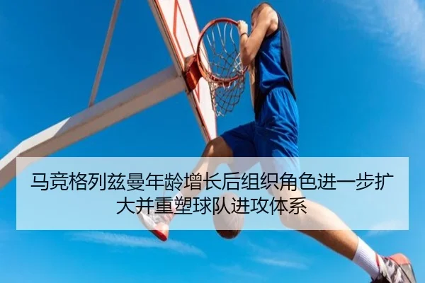 马竞格列兹曼年龄增长后组织角色进一步扩大并重塑球队进攻体系
